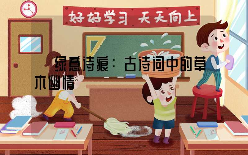  绿意诗痕：古诗词中的草木幽情